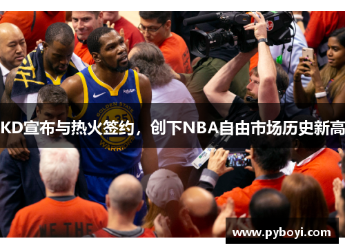 KD宣布与热火签约，创下NBA自由市场历史新高