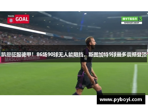 凯恩征服德甲！86场90球无人能阻挡，斯图加特9球最多震撼登顶